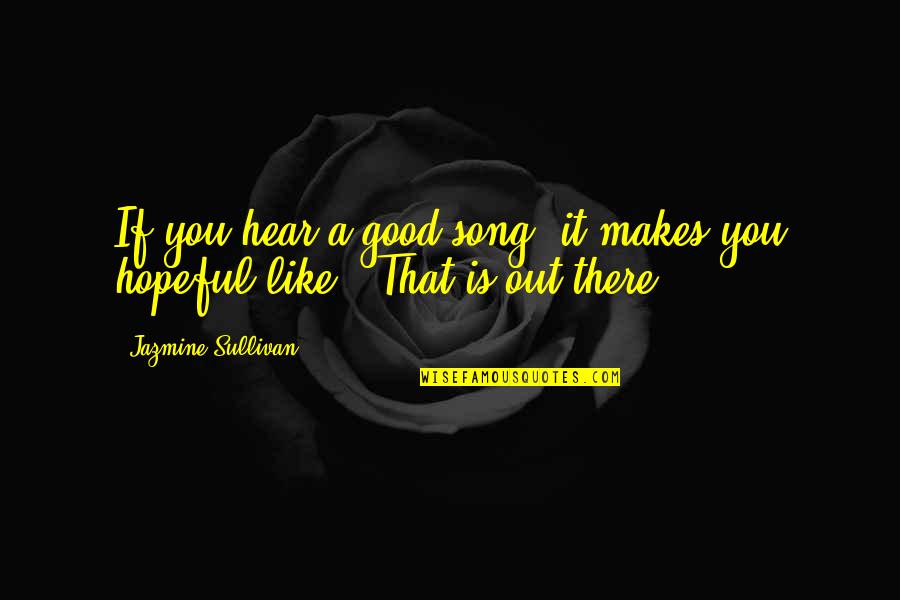 Peppery Quotes By Jazmine Sullivan: If you hear a good song, it makes Peppery Quotes By Jazmine Sullivan: If you hear a good song, it makes