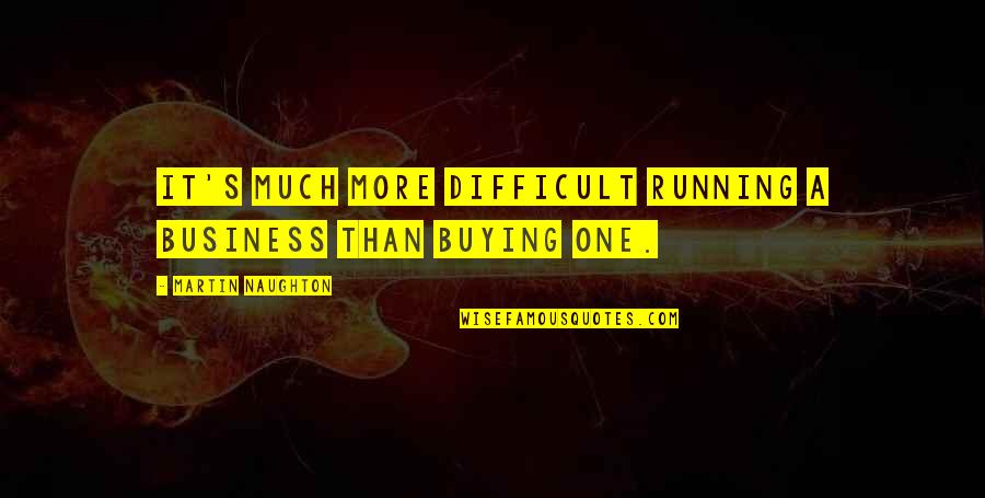 Peppery Quotes By Martin Naughton: It's much more difficult running a business than