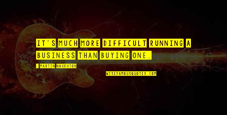 Peppery Quotes By Martin Naughton: It's much more difficult running a business than Peppery Quotes By Martin Naughton: It's much more difficult running a business than