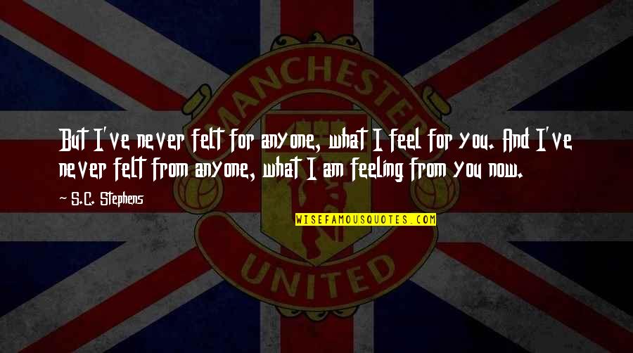 Peppeyo Quotes By S.C. Stephens: But I've never felt for anyone, what I Peppeyo Quotes By S.C. Stephens: But I've never felt for anyone, what I