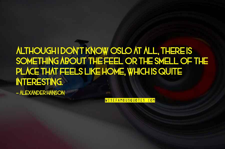 Peppo Quotes By Alexander Hanson: Although I don't know Oslo at all, there Peppo Quotes By Alexander Hanson: Although I don't know Oslo at all, there