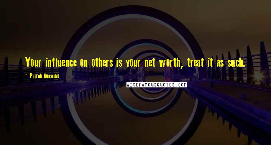 Peprah Boasiako quotes: Your influence on others is your net worth, treat it as such.