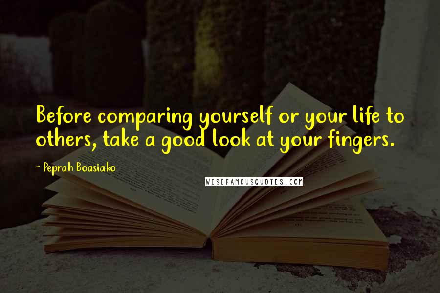 Peprah Boasiako quotes: Before comparing yourself or your life to others, take a good look at your fingers.