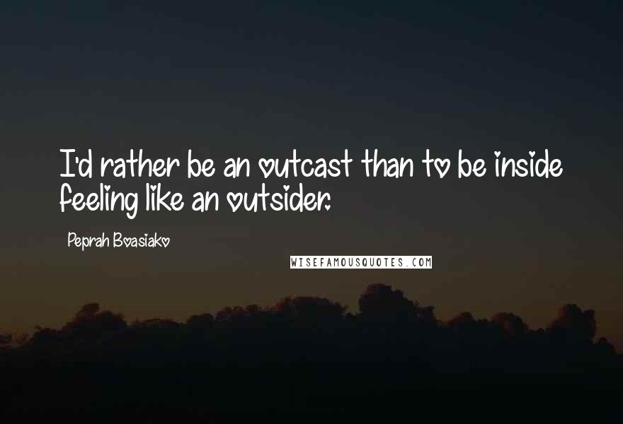 Peprah Boasiako quotes: I'd rather be an outcast than to be inside feeling like an outsider.