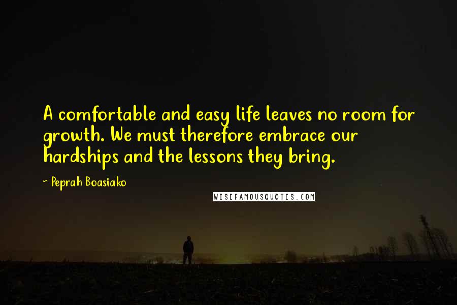 Peprah Boasiako quotes: A comfortable and easy life leaves no room for growth. We must therefore embrace our hardships and the lessons they bring.