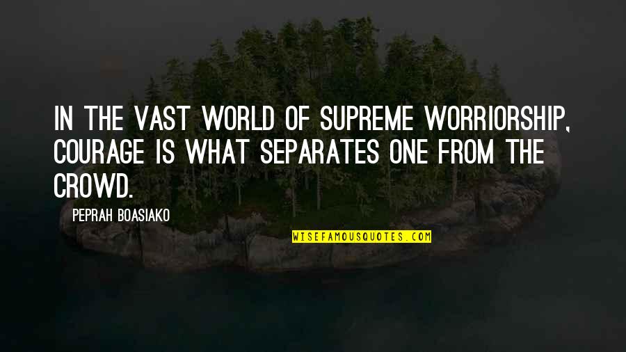 Peprah Quotes By Peprah Boasiako: In the vast world of supreme worriorship, courage Peprah Quotes By Peprah Boasiako: In the vast world of supreme worriorship, courage