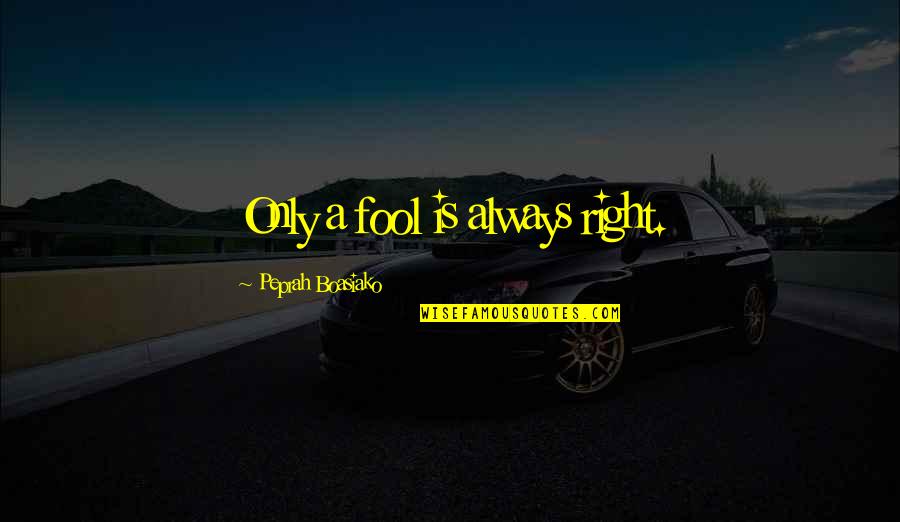 Peprah Quotes By Peprah Boasiako: Only a fool is always right. Peprah Quotes By Peprah Boasiako: Only a fool is always right.