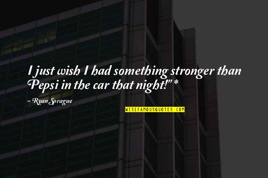 Pepsi Quotes By Ryan Sprague: I just wish I had something stronger than
