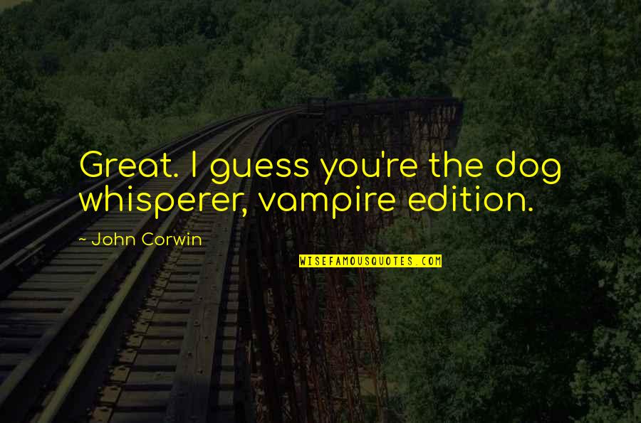 Pepsodent Jingle Quotes By John Corwin: Great. I guess you're the dog whisperer, vampire