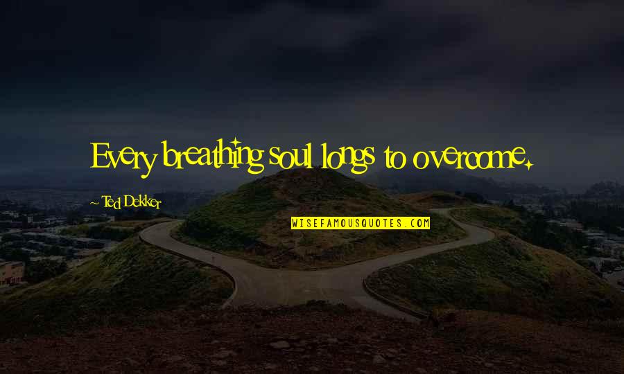 Pepys Plague Quotes By Ted Dekker: Every breathing soul longs to overcome.