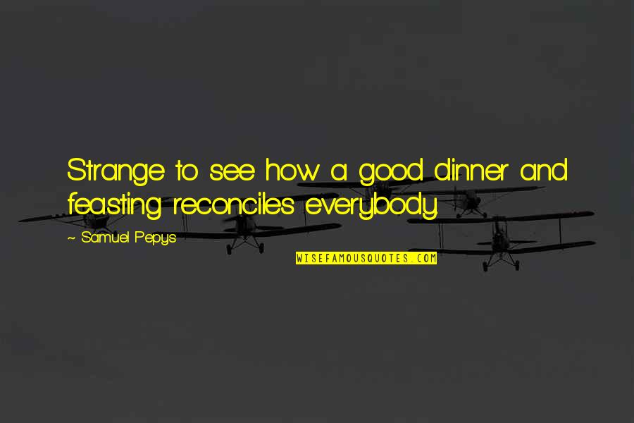 Pepys Quotes By Samuel Pepys: Strange to see how a good dinner and