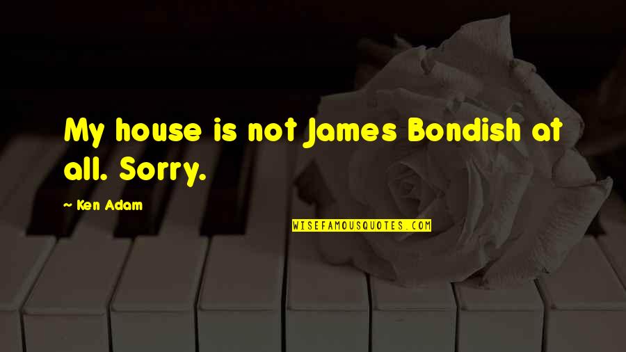 Peque A Quotes By Ken Adam: My house is not James Bondish at all. Peque A Quotes By Ken Adam: My house is not James Bondish at all.
