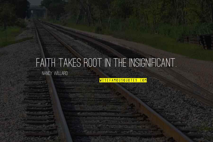 Peque A Quotes By Nancy Willard: Faith takes root in the insignificant. Peque A Quotes By Nancy Willard: Faith takes root in the insignificant.