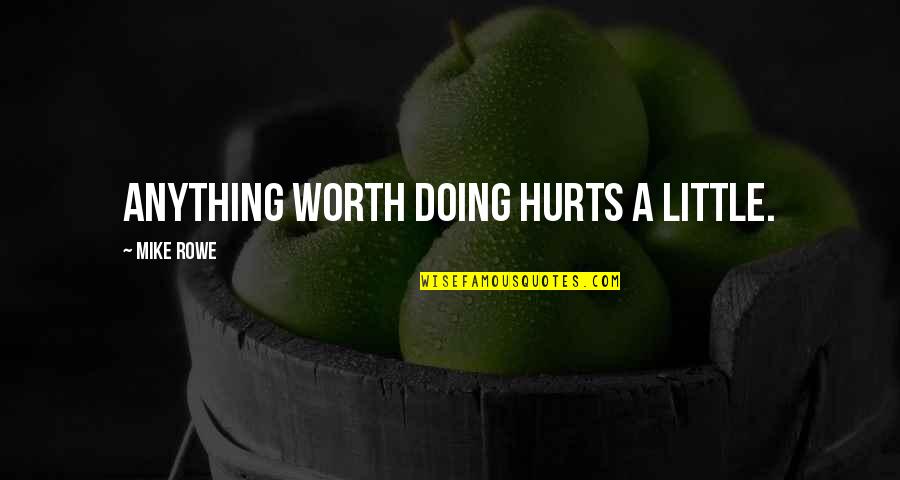 Peque Ita Los Mummien Quotes By Mike Rowe: Anything worth doing hurts a little. Peque Ita Los Mummien Quotes By Mike Rowe: Anything worth doing hurts a little.