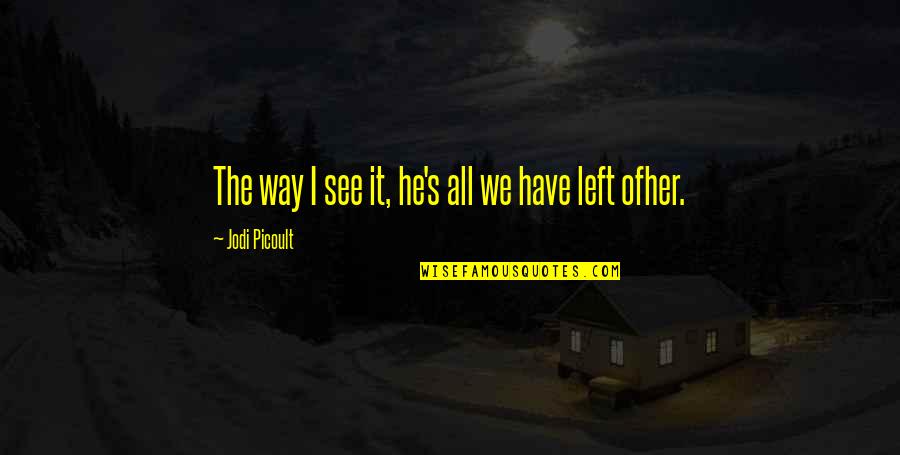 Pequenos Quotes By Jodi Picoult: The way I see it, he's all we Pequenos Quotes By Jodi Picoult: The way I see it, he's all we