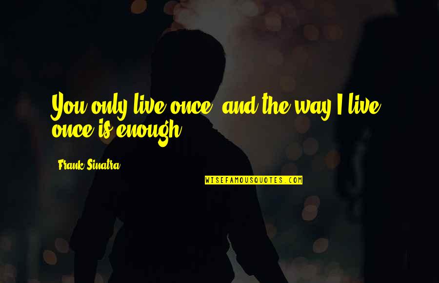 Pequod Ship Quotes By Frank Sinatra: You only live once, and the way I Pequod Ship Quotes By Frank Sinatra: You only live once, and the way I