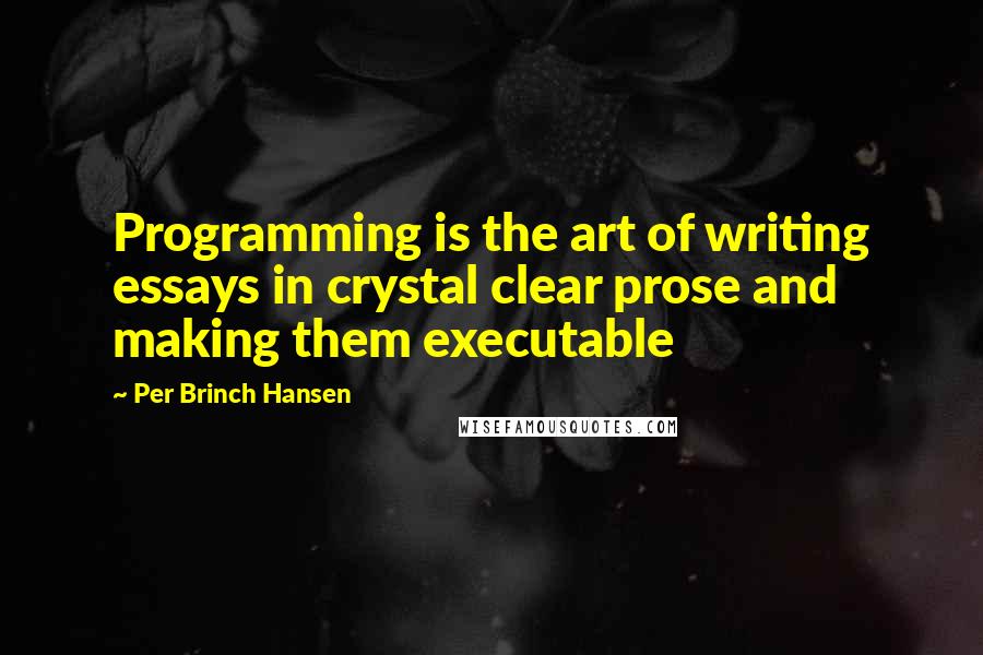 Per Brinch Hansen quotes: Programming is the art of writing essays in crystal clear prose and making them executable