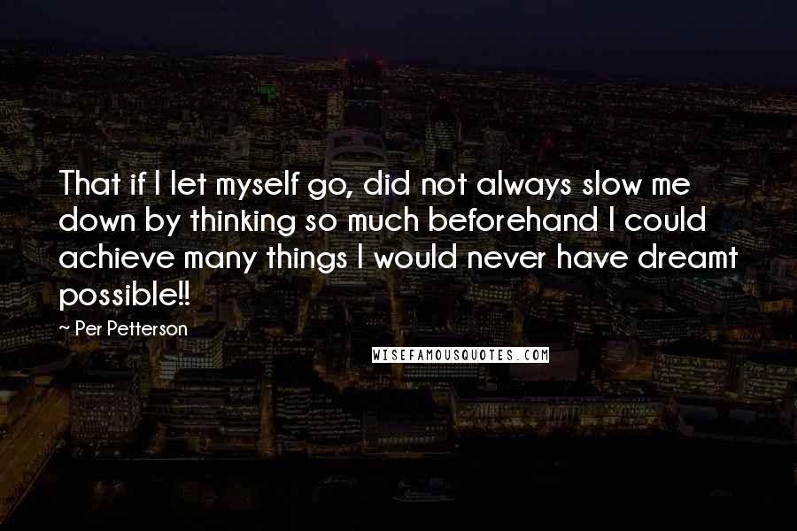 Per Petterson quotes: That if I let myself go, did not always slow me down by thinking so much beforehand I could achieve many things I would never have dreamt possible!!