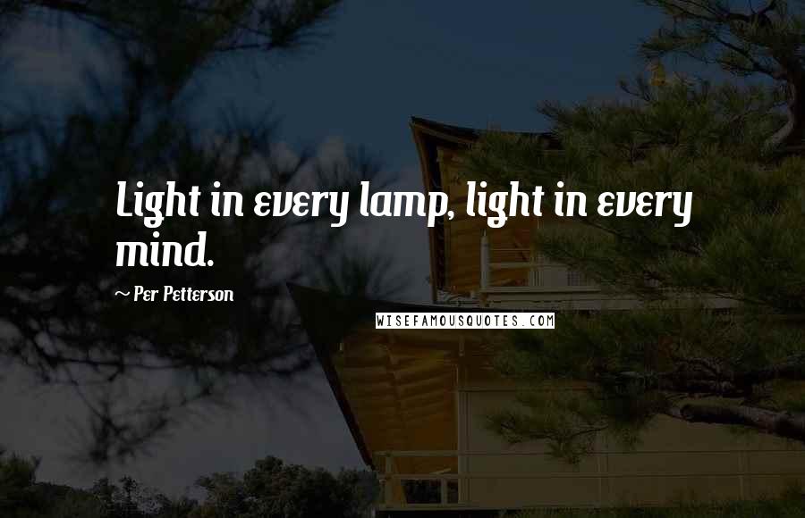 Per Petterson quotes: Light in every lamp, light in every mind.