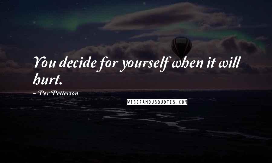 Per Petterson quotes: You decide for yourself when it will hurt.