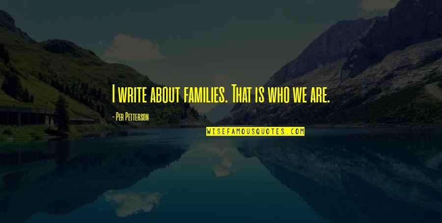 Per Petterson Quotes By Per Petterson: I write about families. That is who we