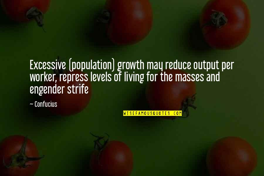 Per Quotes By Confucius: Excessive (population) growth may reduce output per worker,