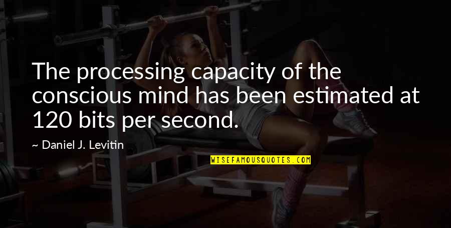 Per Quotes By Daniel J. Levitin: The processing capacity of the conscious mind has Per Quotes By Daniel J. Levitin: The processing capacity of the conscious mind has