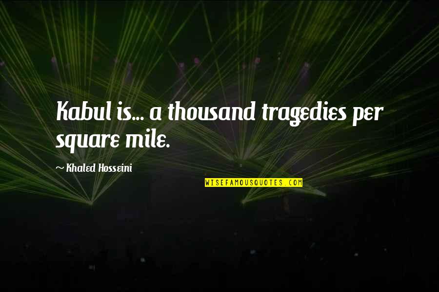 Per Quotes By Khaled Hosseini: Kabul is... a thousand tragedies per square mile.