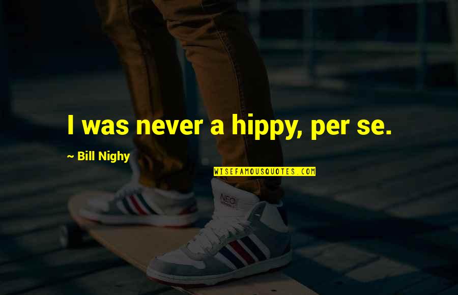Per Se Quotes By Bill Nighy: I was never a hippy, per se.