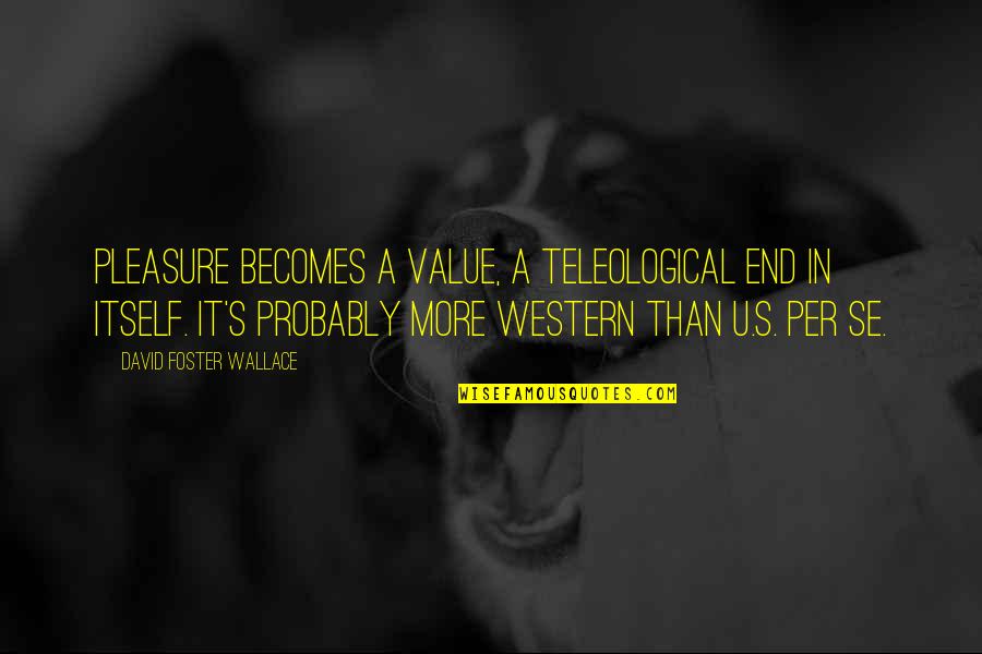 Per Se Quotes By David Foster Wallace: Pleasure becomes a value, a teleological end in