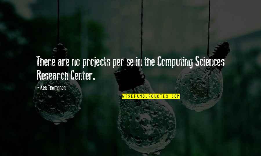 Per Se Quotes By Ken Thompson: There are no projects per se in the