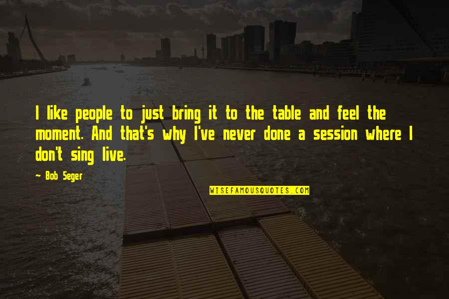 Per Session Quotes By Bob Seger: I like people to just bring it to