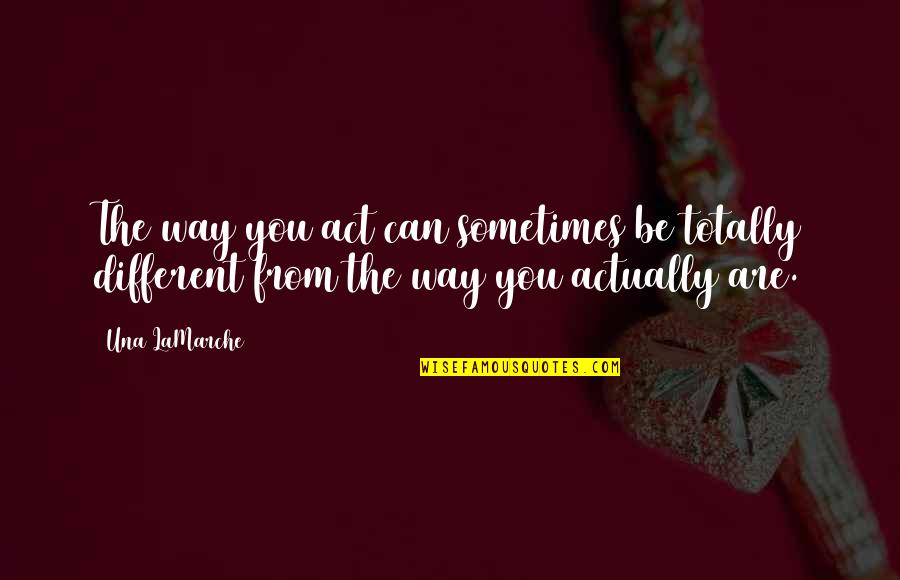 Per Una Quotes By Una LaMarche: The way you act can sometimes be totally