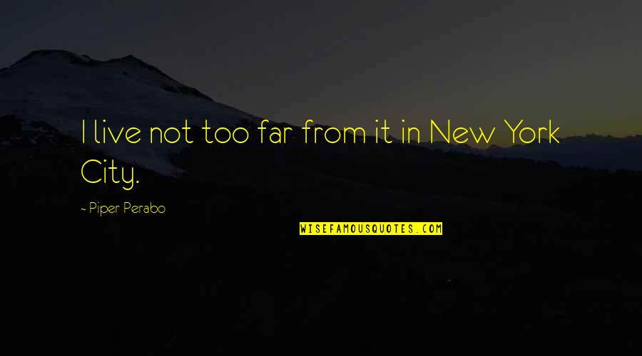 Perabo Quotes By Piper Perabo: I live not too far from it in