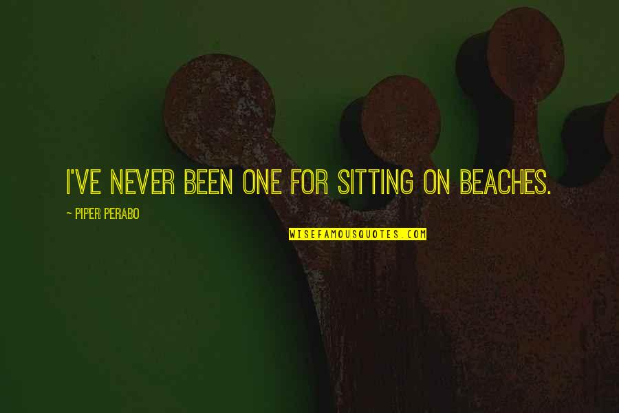 Perabo Quotes By Piper Perabo: I've never been one for sitting on beaches.