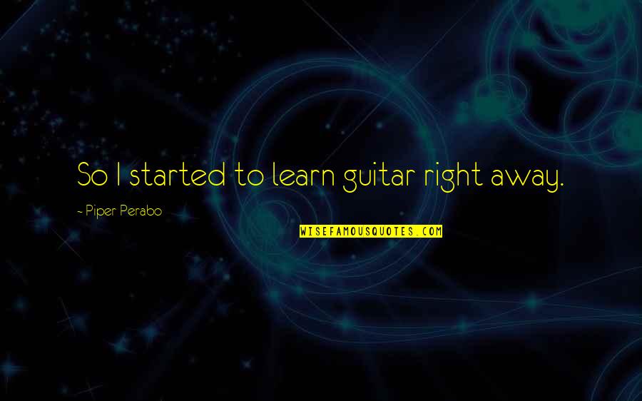 Perabo Quotes By Piper Perabo: So I started to learn guitar right away.