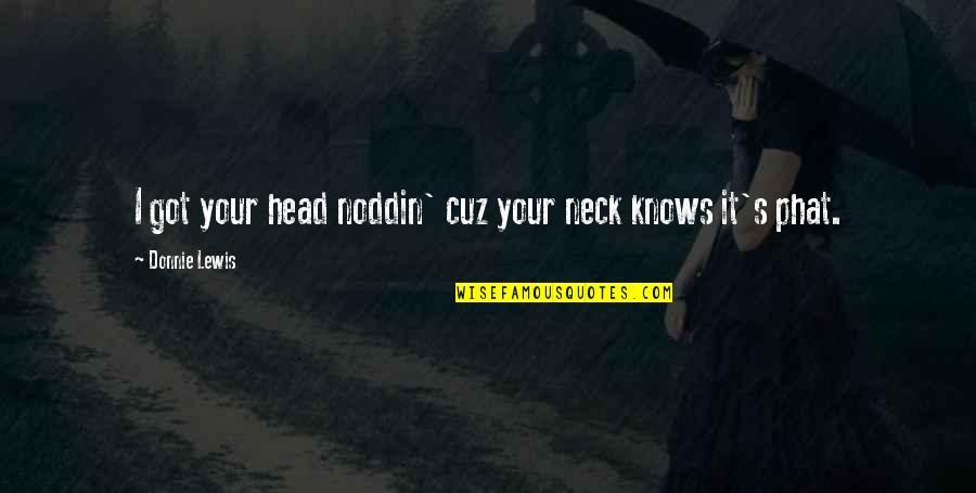 Peracchio Quotes By Donnie Lewis: I got your head noddin' cuz your neck Peracchio Quotes By Donnie Lewis: I got your head noddin' cuz your neck