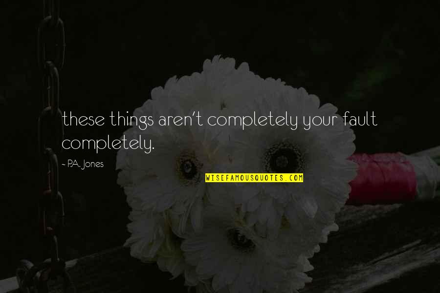 Perachora Quotes By P.A. Jones: these things aren't completely your fault completely.