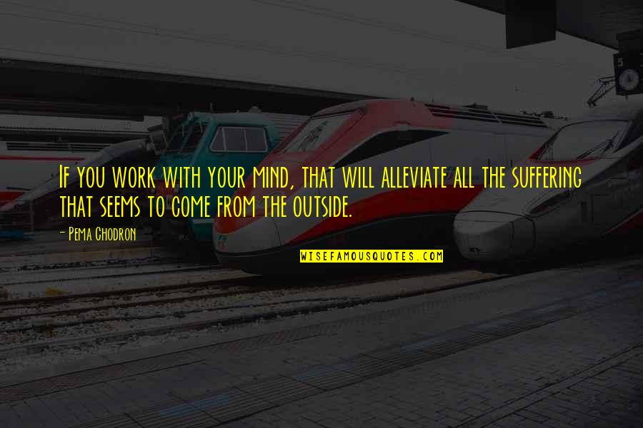 Peragallo Pipe Quotes By Pema Chodron: If you work with your mind, that will Peragallo Pipe Quotes By Pema Chodron: If you work with your mind, that will