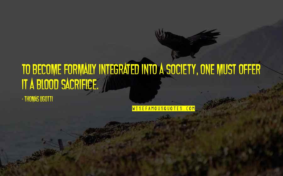 Perahera Quotes By Thomas Ligotti: To become formally integrated into a society, one