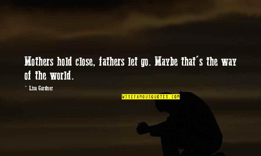 Perakis Mediation Quotes By Lisa Gardner: Mothers hold close, fathers let go. Maybe that's