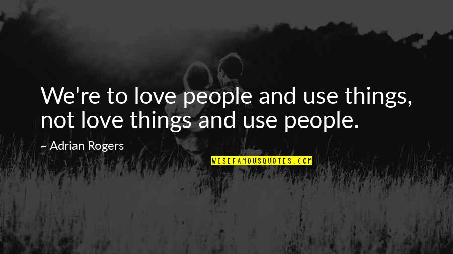 Peralez Fine Quotes By Adrian Rogers: We're to love people and use things, not