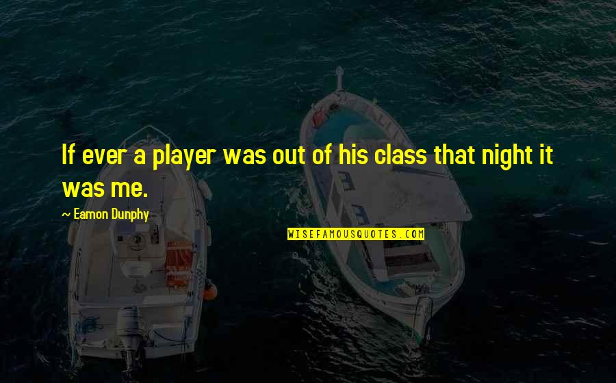 Peralez Fine Quotes By Eamon Dunphy: If ever a player was out of his Peralez Fine Quotes By Eamon Dunphy: If ever a player was out of his