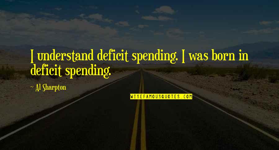 Perambulating Sentences Quotes By Al Sharpton: I understand deficit spending. I was born in
