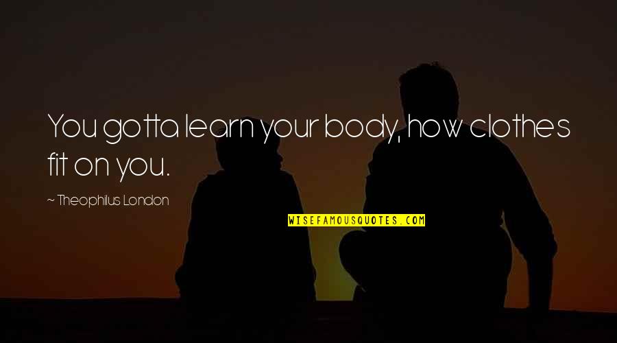 Perambulation Quotes By Theophilus London: You gotta learn your body, how clothes fit