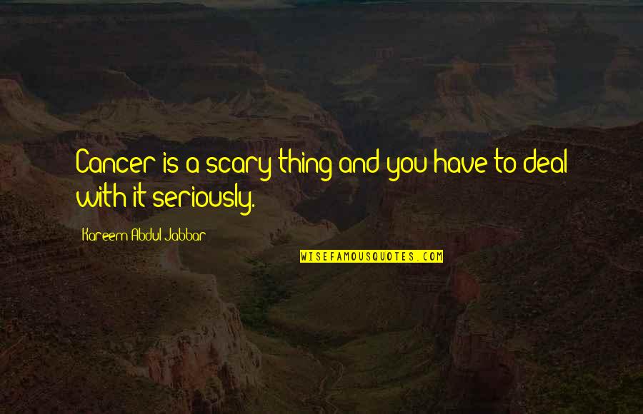 Perampasan Kebebasan Quotes By Kareem Abdul-Jabbar: Cancer is a scary thing and you have Perampasan Kebebasan Quotes By Kareem Abdul-Jabbar: Cancer is a scary thing and you have