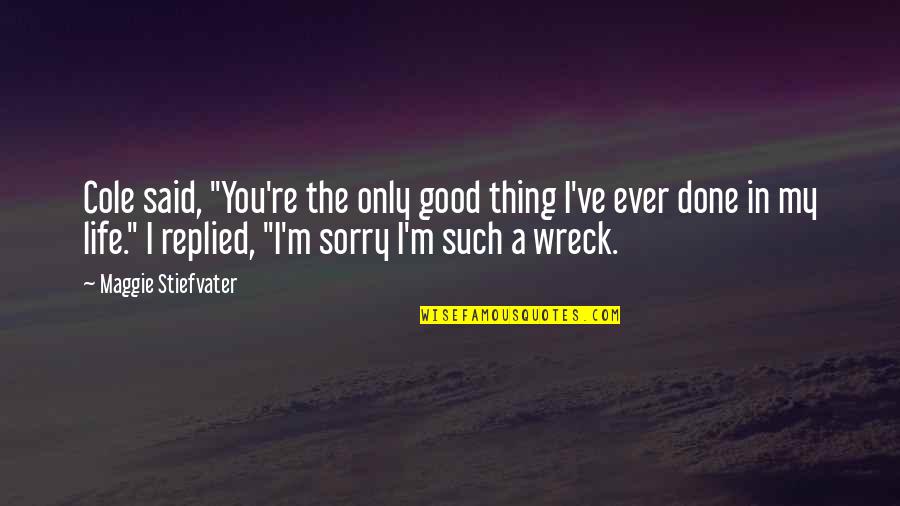 Perampasan Kebebasan Quotes By Maggie Stiefvater: Cole said, "You're the only good thing I've Perampasan Kebebasan Quotes By Maggie Stiefvater: Cole said, "You're the only good thing I've