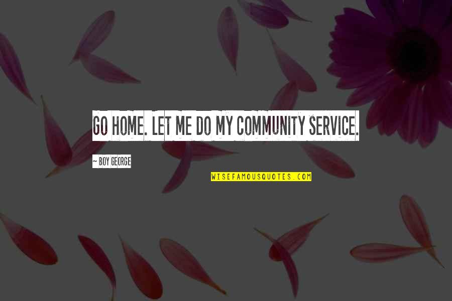 Peranan Kreativitas Quotes By Boy George: Go home. Let me do my community service.