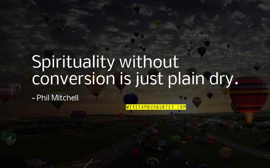Perancis Atau Quotes By Phil Mitchell: Spirituality without conversion is just plain dry. Perancis Atau Quotes By Phil Mitchell: Spirituality without conversion is just plain dry.