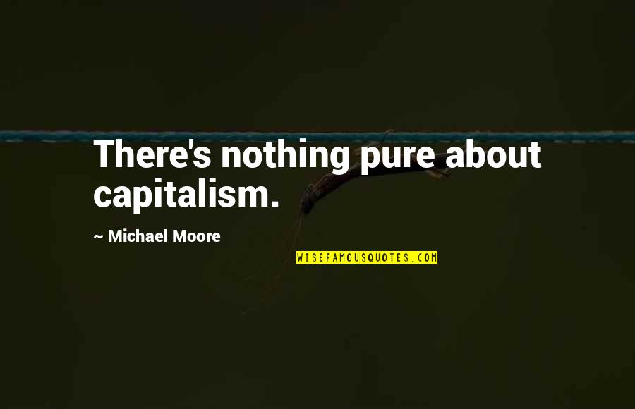 Perang Dingin Quotes By Michael Moore: There's nothing pure about capitalism. Perang Dingin Quotes By Michael Moore: There's nothing pure about capitalism.